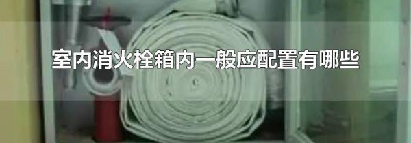 室内消火栓箱内一般应配置有哪些