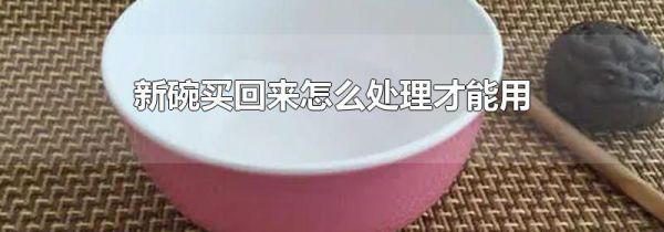 新碗买回来怎么处理才能用
