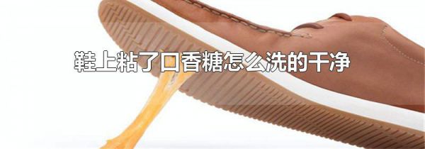 鞋上粘了口香糖怎么洗的干净