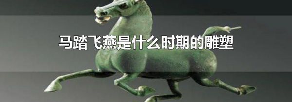 马踏飞燕是什么时期的雕塑