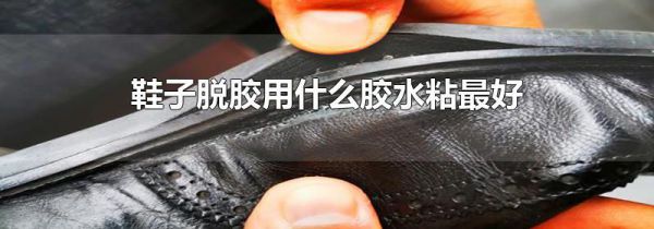 鞋子脱胶用什么胶水粘最好