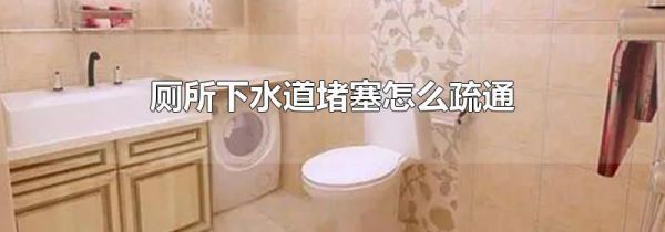 厕所下水道堵塞怎么疏通