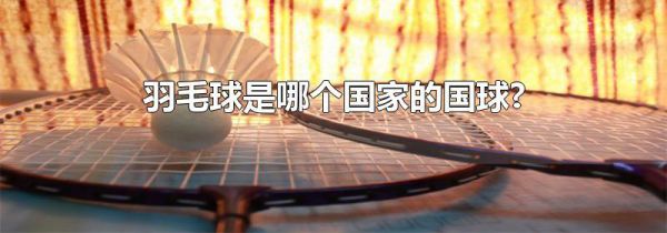 羽毛球是哪个国家的国球?