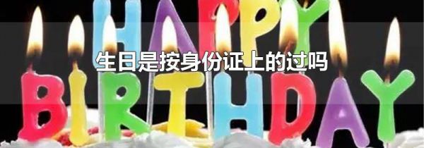 生日是按身份证上的过吗