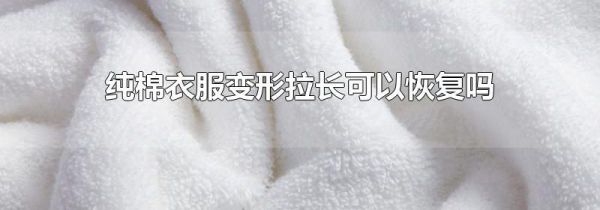 纯棉衣服变形拉长可以恢复吗