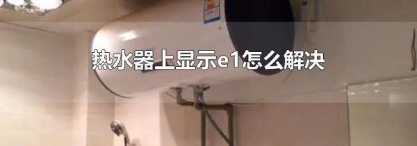 热水器上显示e1怎么解决