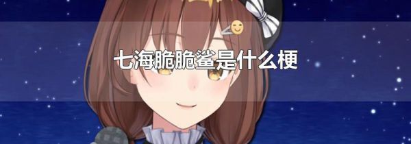 七海脆脆鲨是什么梗