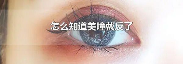 怎么知道美瞳戴反了