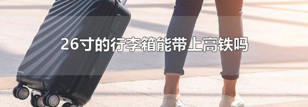 26寸的行李箱能带上高铁吗