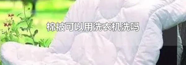棉被可以用洗衣机洗吗