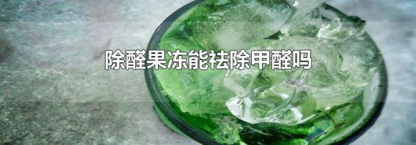 除醛果冻能祛除甲醛吗