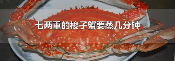 七两重的梭子蟹要蒸几分钟