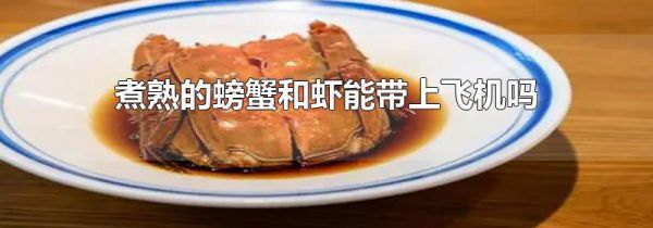 煮熟的螃蟹和虾能带上飞机吗