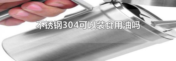 不锈钢304可以装食用油吗