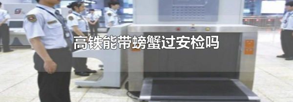 高铁能带螃蟹过安检吗