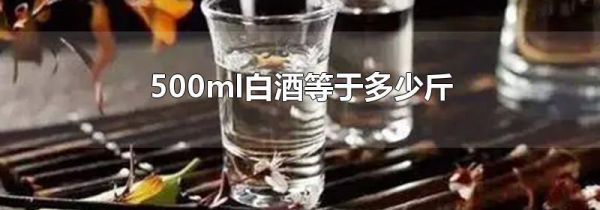 500ml白酒等于多少斤