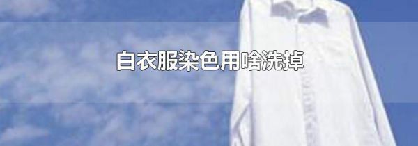 白衣服染色用啥洗掉