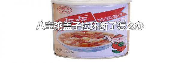 八宝粥盖子拉环断了怎么办