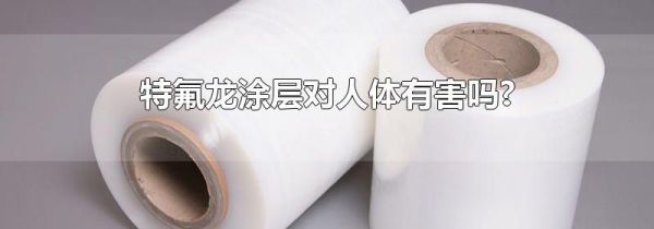 特氟龙涂层对人体有害吗?