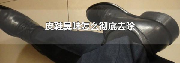 皮鞋臭味怎么彻底去除