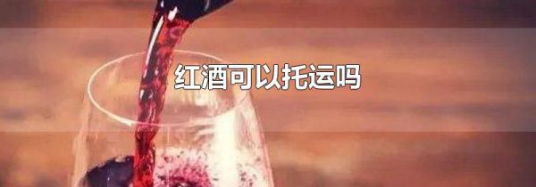 红酒可以托运吗