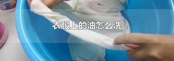 衣服上的油怎么洗