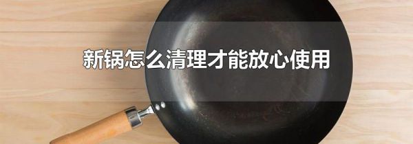 新锅怎么清理才能放心使用