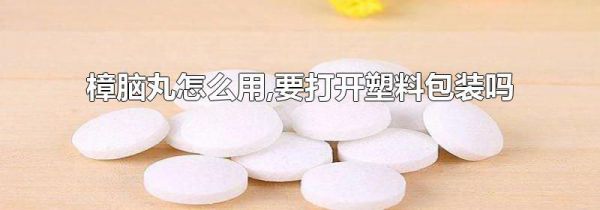 樟脑丸怎么用,要打开塑料包装吗