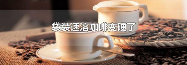 袋装速溶咖啡变硬了