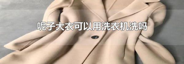 呢子大衣可以用洗衣机洗吗