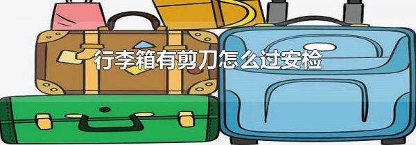 行李箱有剪刀怎么过安检