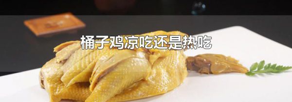 桶子鸡凉吃还是热吃