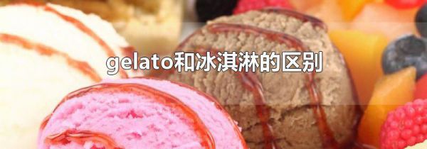 gelato和冰淇淋的区别