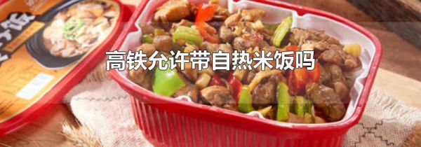 高铁允许带自热米饭吗