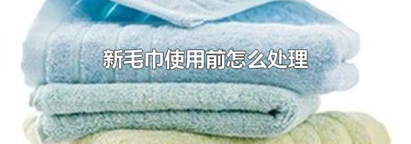 新毛巾使用前怎么处理