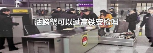 活螃蟹可以过高铁安检吗