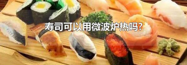 寿司可以用微波炉热吗?