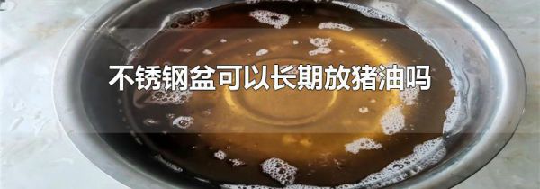 不锈钢盆可以长期放猪油吗