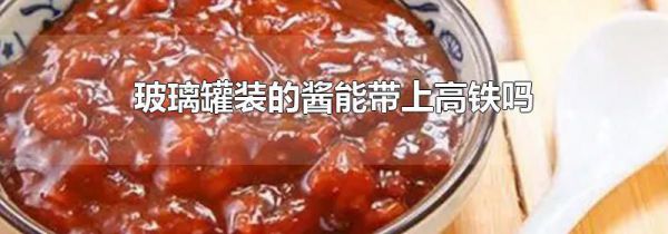 玻璃罐装的酱能带上高铁吗