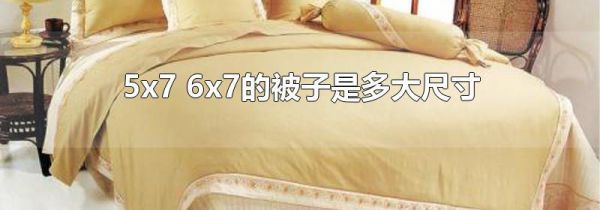5x7 6x7的被子是多大尺寸