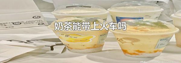奶茶能带上火车吗
