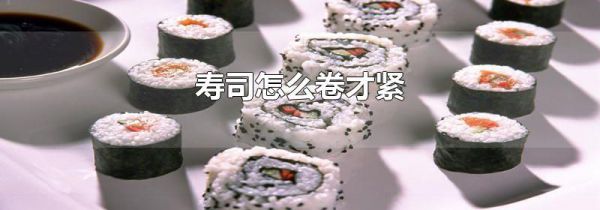 寿司怎么卷才紧