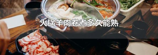 火锅羊肉卷煮多久能熟