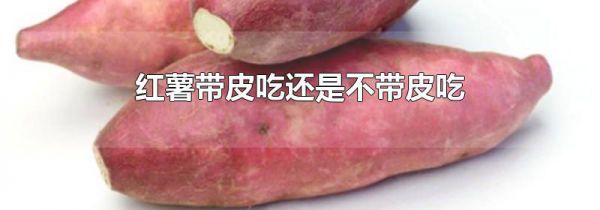 红薯带皮吃还是不带皮吃