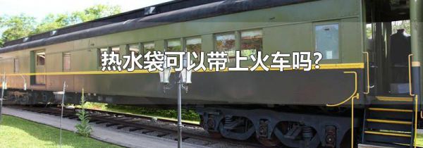 热水袋可以带上火车吗?