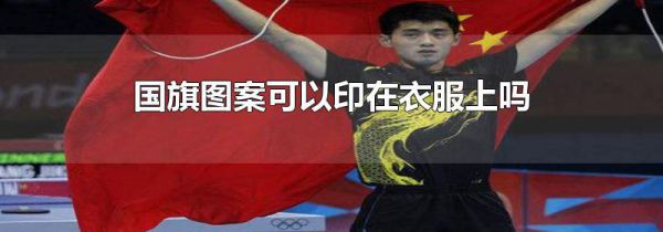 国旗图案可以印在衣服上吗