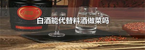 白酒能代替料酒做菜吗
