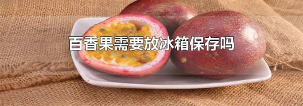 百香果需要放冰箱保存吗
