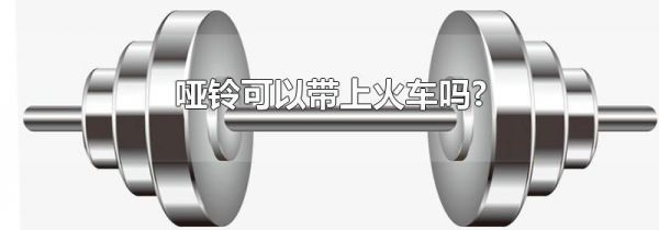 哑铃可以带上火车吗?