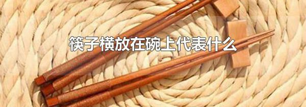 筷子横放在碗上代表什么